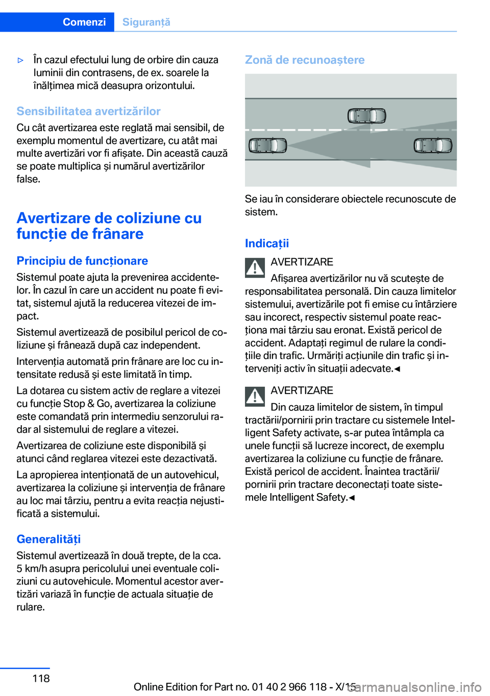 BMW 3 SERIES 2016  Ghiduri De Utilizare (in Romanian) ▷În cazul efectului lung de orbire din cauza
luminii din contrasens, de ex. soarele la
înălţimea mică deasupra orizontului.
Sensibilitatea avertizărilor
Cu cât avertizarea este reglată mai s