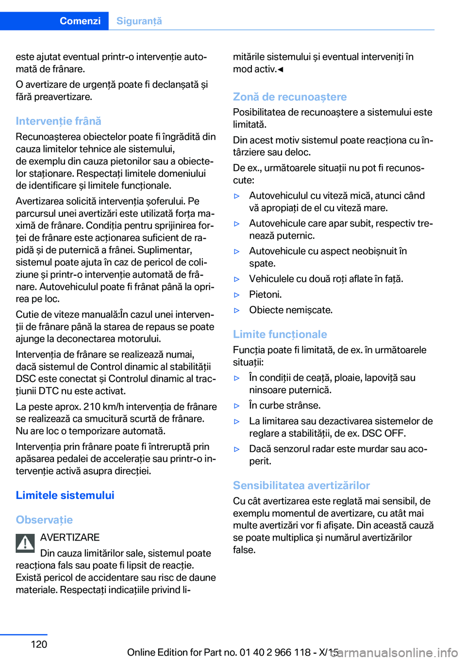 BMW 3 SERIES 2016  Ghiduri De Utilizare (in Romanian) este ajutat eventual printr-o intervenţie auto‐
mată de frânare.
O avertizare de urgenţă poate fi declanşată şi
fără preavertizare.
Intervenţie frână
Recunoaşterea obiectelor poate fi 