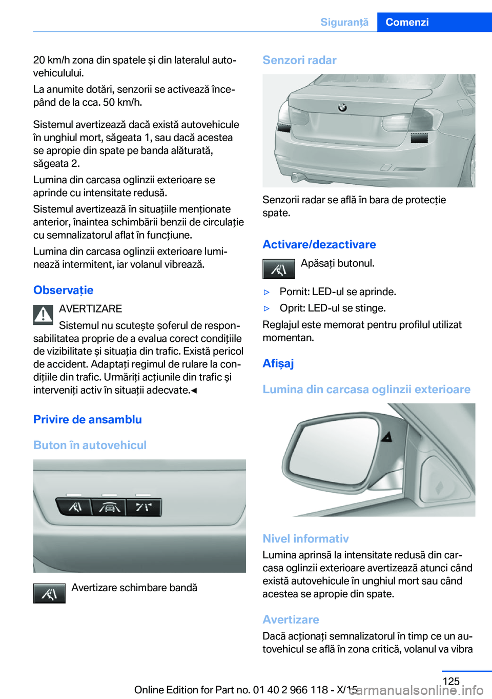 BMW 3 SERIES 2016 Ghiduri De Utilizare (in Romanian) 20 km/h zona din spatele şi din lateralul auto‐
vehiculului.
La anumite dotări, senzorii se activează înce‐
pând de la cca. 50 km/h.
Sistemul avertizează dacă există autovehicule
în unghi BMW 3 SERIES 2016 Ghiduri De Utilizare (in Romanian) 20 km/h zona din spatele şi din lateralul auto‐
vehiculului.
La anumite dotări, senzorii se activează înce‐
pând de la cca. 50 km/h.
Sistemul avertizează dacă există autovehicule
în unghi
