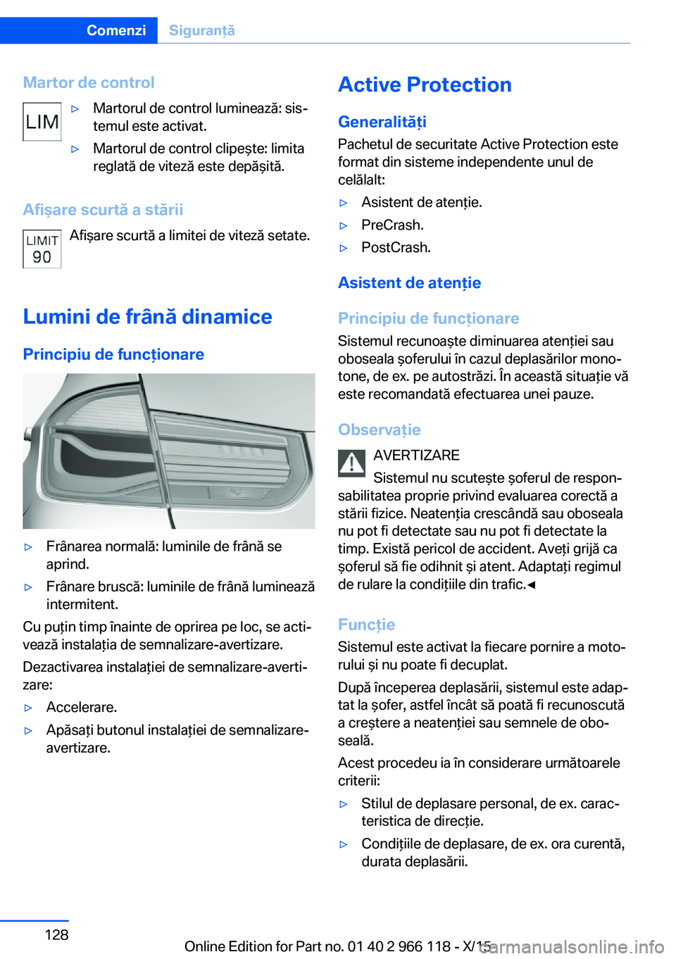 BMW 3 SERIES 2016 Ghiduri De Utilizare (in Romanian) Martor de control▷Martorul de control luminează: sis‐
temul este activat.▷Martorul de control clipeşte: limita
reglată de viteză este depăşită.
Afişare scurtă a stării
Afişare scurtă BMW 3 SERIES 2016 Ghiduri De Utilizare (in Romanian) Martor de control▷Martorul de control luminează: sis‐
temul este activat.▷Martorul de control clipeşte: limita
reglată de viteză este depăşită.
Afişare scurtă a stării
Afişare scurtă