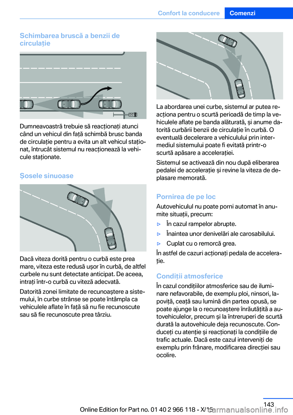 BMW 3 SERIES 2016 Ghiduri De Utilizare (in Romanian) Schimbarea bruscă a benzii de
circulaţie
Dumneavoastră trebuie să reacţionaţi atunci
când un vehicul din faţă schimbă brusc banda
de circulaţie pentru a evita un alt vehicul staţio‐
nat, BMW 3 SERIES 2016 Ghiduri De Utilizare (in Romanian) Schimbarea bruscă a benzii de
circulaţie
Dumneavoastră trebuie să reacţionaţi atunci
când un vehicul din faţă schimbă brusc banda
de circulaţie pentru a evita un alt vehicul staţio‐
nat,
