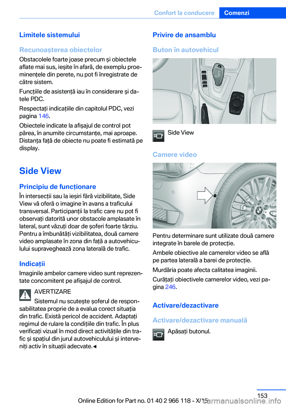 BMW 3 SERIES 2016  Ghiduri De Utilizare (in Romanian) Limitele sistemului
Recunoaşterea obiectelor
Obstacolele foarte joase precum şi obiectele
aflate mai sus, ieşite în afară, de exemplu proe‐
minenţele din perete, nu pot fi înregistrate de
că