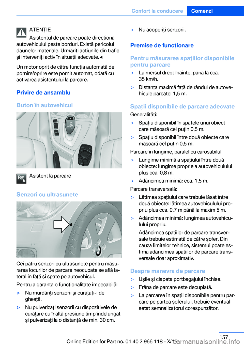 BMW 3 SERIES 2016  Ghiduri De Utilizare (in Romanian) ATENŢIE
Asistentul de parcare poate direcţiona
autovehiculul peste borduri. Există pericolul
daunelor materiale. Urmăriţi acţiunile din trafic
şi interveniţi activ în situaţii adecvate.◀
U