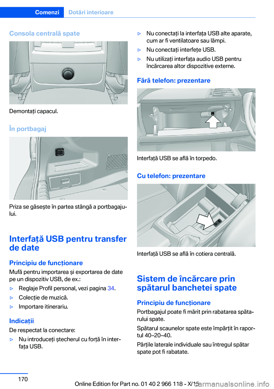 BMW 3 SERIES 2016  Ghiduri De Utilizare (in Romanian) Consola centrală spate
Demontaţi capacul.
În portbagaj
Priza se găseşte în partea stângă a portbagaju‐
lui.
Interfaţă USB pentru transfer
de date
Principiu de funcţionare
Mufă pentru imp