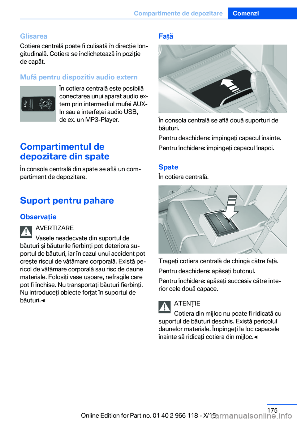 BMW 3 SERIES 2016 Ghiduri De Utilizare (in Romanian) GlisareaCotiera centrală poate fi culisată în direcţie lon‐
gitudinală. Cotiera se înclichetează în poziţie
de capăt.
Mufă pentru dispozitiv audio extern În cotiera centrală este posibi BMW 3 SERIES 2016 Ghiduri De Utilizare (in Romanian) GlisareaCotiera centrală poate fi culisată în direcţie lon‐
gitudinală. Cotiera se înclichetează în poziţie
de capăt.
Mufă pentru dispozitiv audio extern În cotiera centrală este posibi