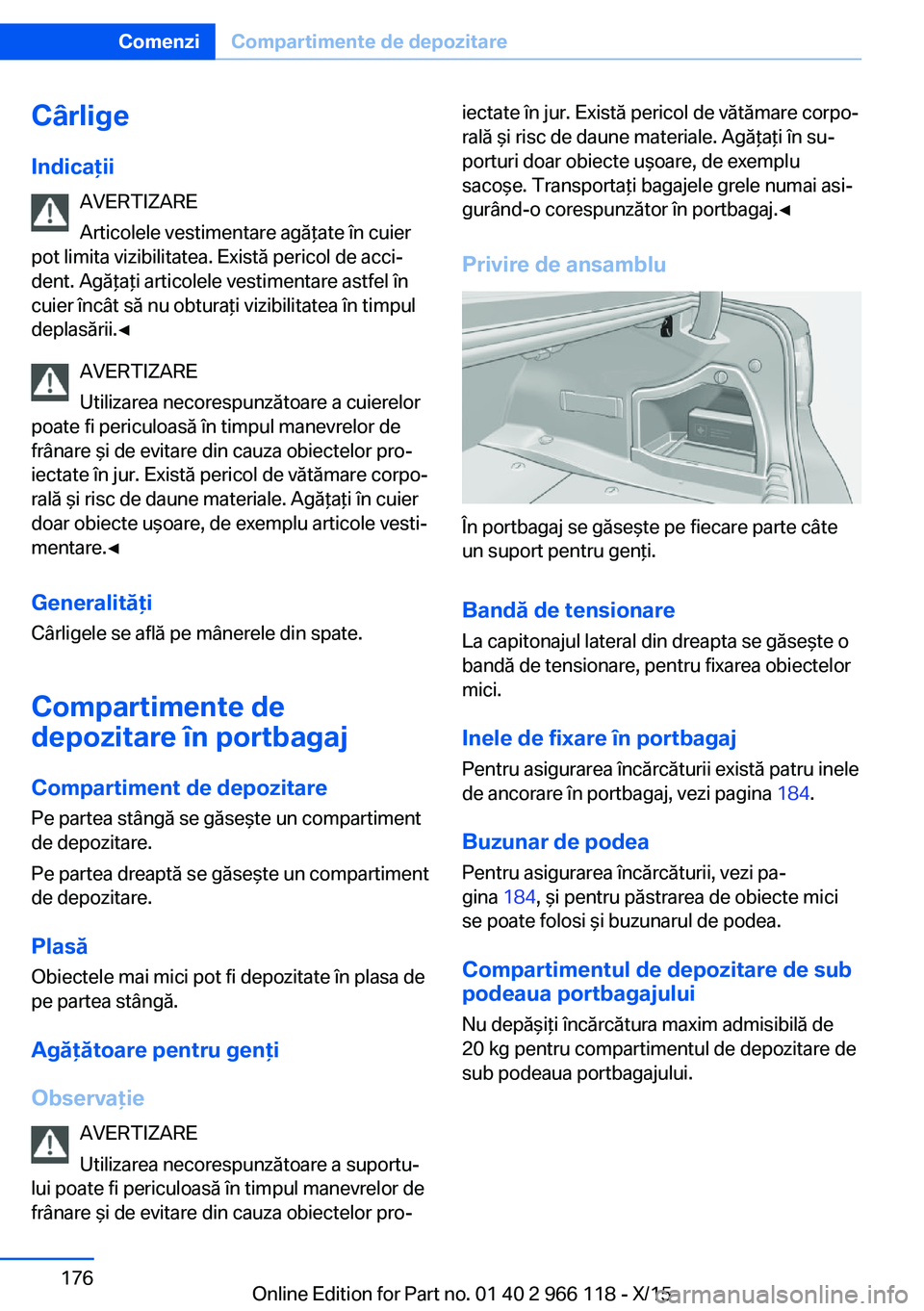 BMW 3 SERIES 2016 Ghiduri De Utilizare (in Romanian) Cârlige
Indicaţii AVERTIZARE
Articolele vestimentare agăţate în cuier
pot limita vizibilitatea. Există pericol de acci‐
dent. Agăţaţi articolele vestimentare astfel în
cuier încât să nu BMW 3 SERIES 2016 Ghiduri De Utilizare (in Romanian) Cârlige
Indicaţii AVERTIZARE
Articolele vestimentare agăţate în cuier
pot limita vizibilitatea. Există pericol de acci‐
dent. Agăţaţi articolele vestimentare astfel în
cuier încât să nu