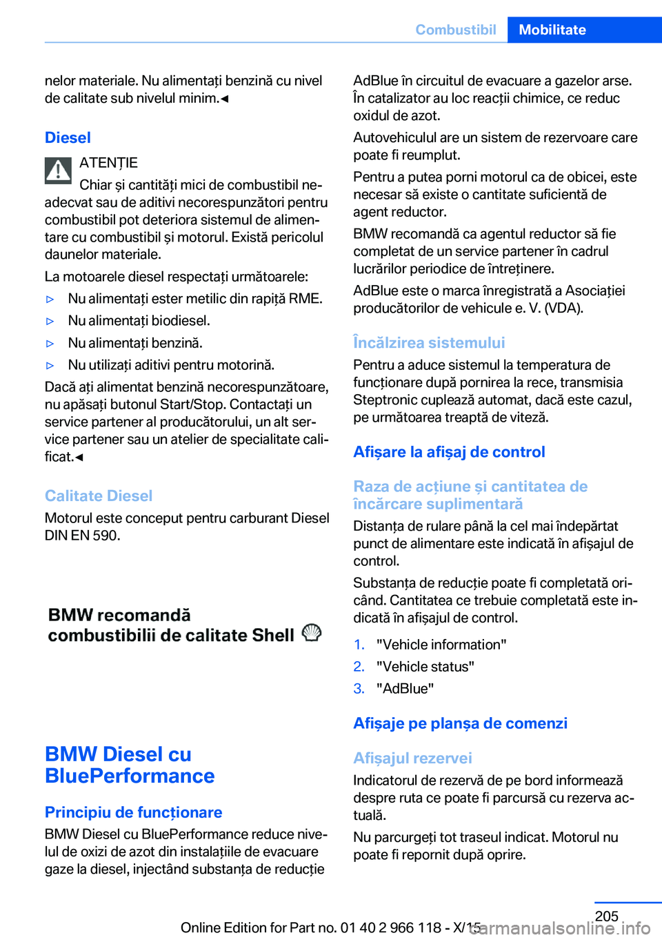 BMW 3 SERIES 2016 Ghiduri De Utilizare (in Romanian) nelor materiale. Nu alimentaţi benzină cu nivel
de calitate sub nivelul minim.◀
Diesel ATENŢIE
Chiar şi cantităţi mici de combustibil ne‐
adecvat sau de aditivi necorespunzători pentru
comb BMW 3 SERIES 2016 Ghiduri De Utilizare (in Romanian) nelor materiale. Nu alimentaţi benzină cu nivel
de calitate sub nivelul minim.◀
Diesel ATENŢIE
Chiar şi cantităţi mici de combustibil ne‐
adecvat sau de aditivi necorespunzători pentru
comb