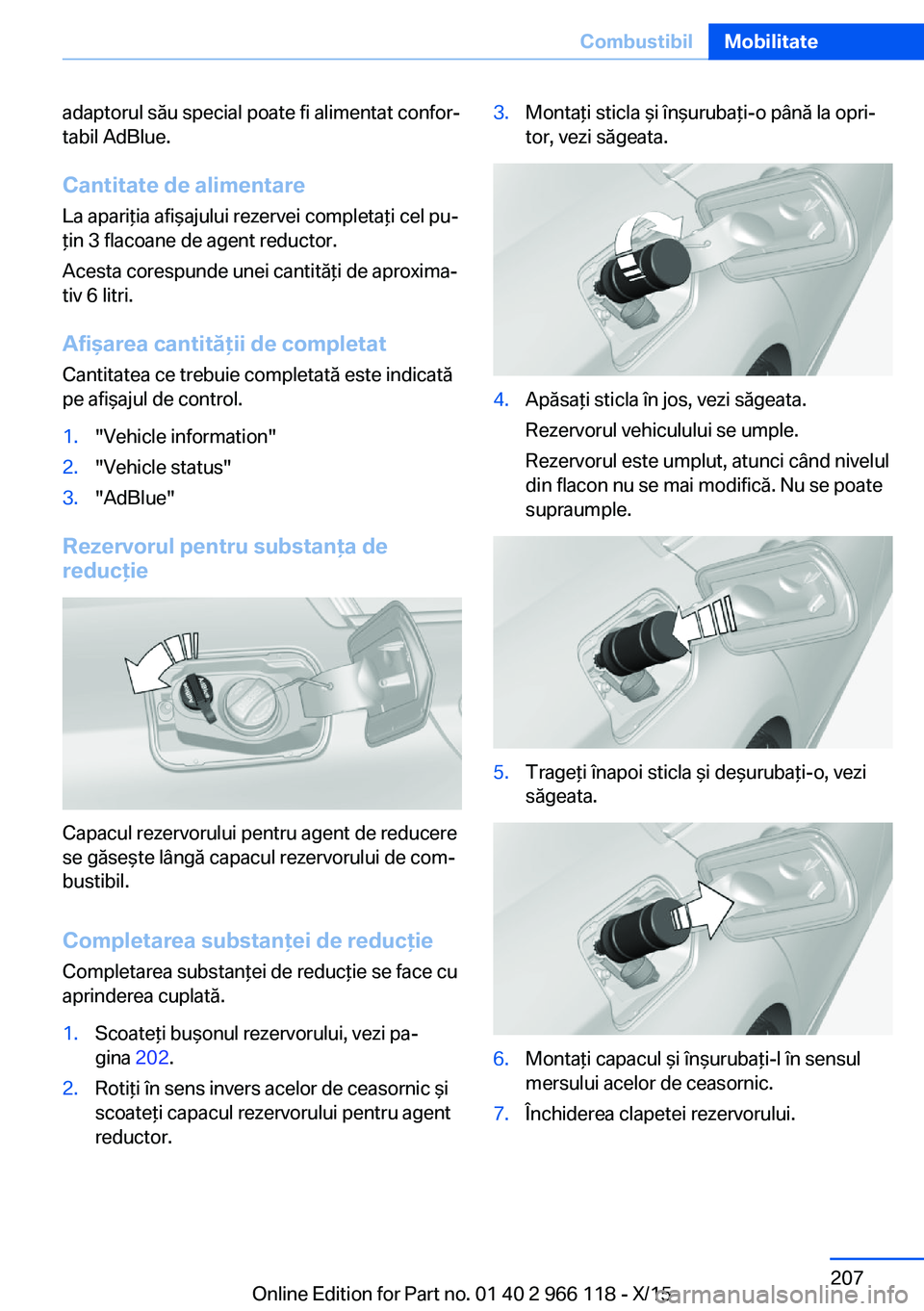 BMW 3 SERIES 2016 Ghiduri De Utilizare (in Romanian) adaptorul său special poate fi alimentat confor‐
tabil AdBlue.
Cantitate de alimentare La apariţia afişajului rezervei completaţi cel pu‐
ţin 3 flacoane de agent reductor.
Acesta corespunde u BMW 3 SERIES 2016 Ghiduri De Utilizare (in Romanian) adaptorul său special poate fi alimentat confor‐
tabil AdBlue.
Cantitate de alimentare La apariţia afişajului rezervei completaţi cel pu‐
ţin 3 flacoane de agent reductor.
Acesta corespunde u