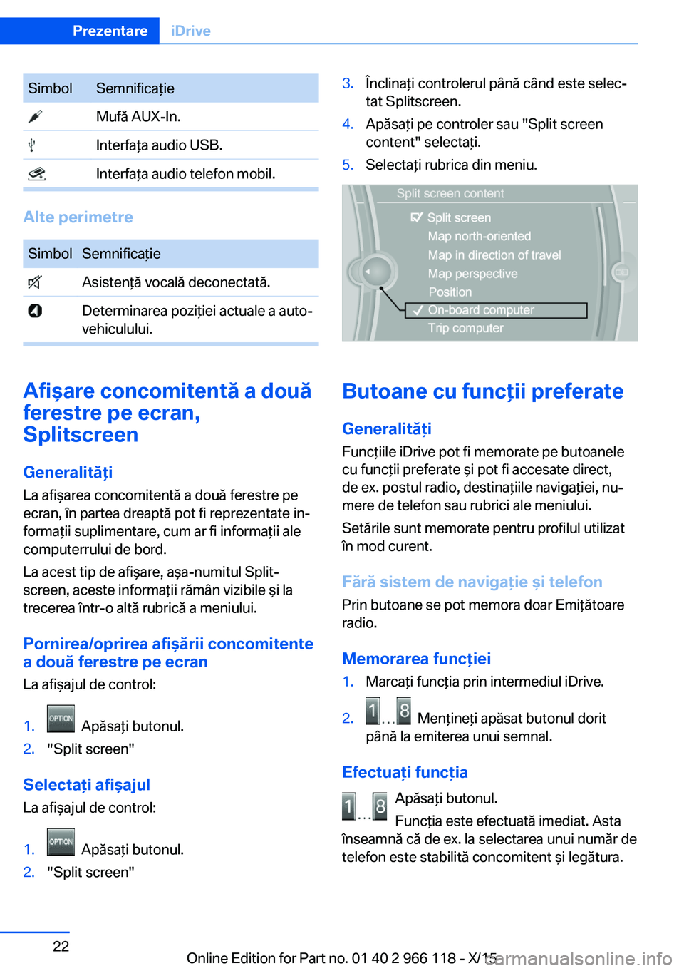 BMW 3 SERIES 2016  Ghiduri De Utilizare (in Romanian) SimbolSemnificaţie Mufă AUX-In. Interfaţa audio USB. Interfaţa audio telefon mobil.
Alte perimetre
SimbolSemnificaţie Asistenţă vocală deconectată. Determinarea poziţiei actuale a auto‐
ve