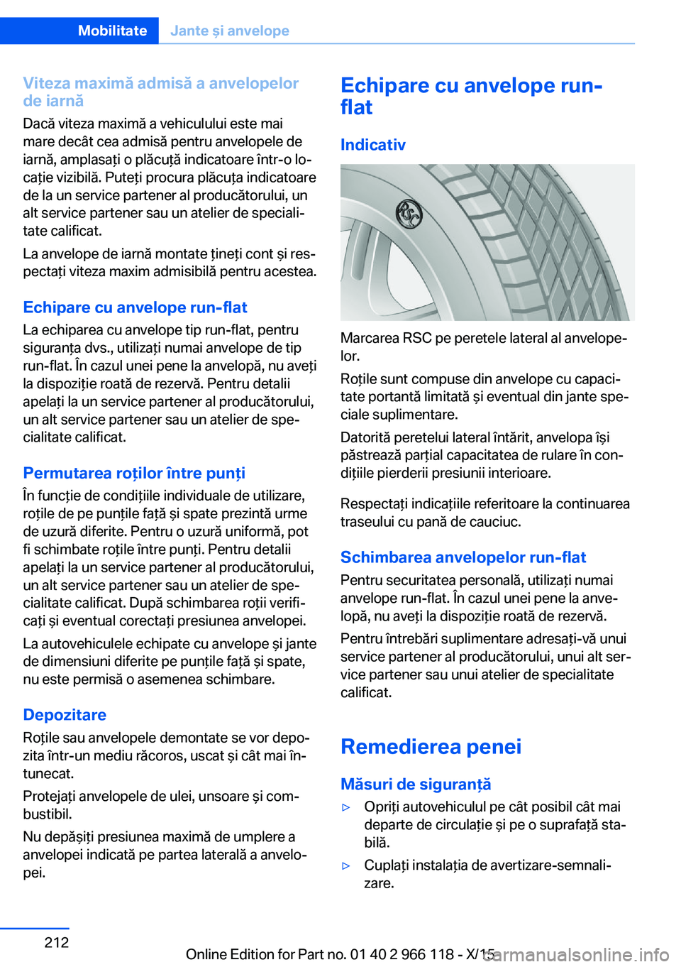 BMW 3 SERIES 2016  Ghiduri De Utilizare (in Romanian) Viteza maximă admisă a anvelopelorde iarnă
Dacă viteza maximă a vehiculului este mai
mare decât cea admisă pentru anvelopele de
iarnă, amplasaţi o plăcuţă indicatoare într-o lo‐
caţie 