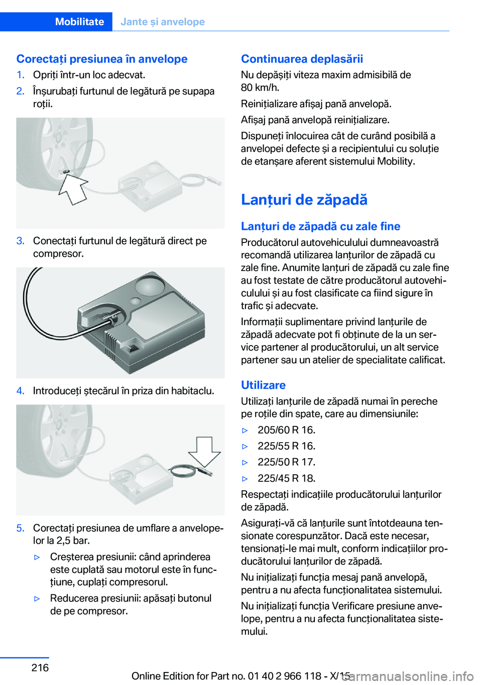 BMW 3 SERIES 2016  Ghiduri De Utilizare (in Romanian) Corectaţi presiunea în anvelope1.Opriţi într-un loc adecvat.2.Înşurubaţi furtunul de legătură pe supapa
roţii.3.Conectaţi furtunul de legătură direct pe
compresor.4.Introduceţi ştecăru