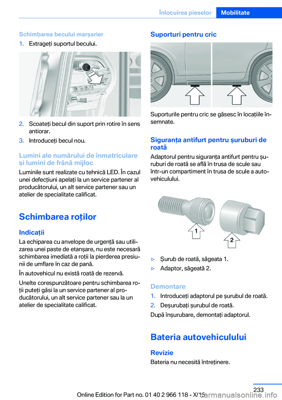 BMW 3 SERIES 2016  Ghiduri De Utilizare (in Romanian) Schimbarea becului marşarier1.Extrageţi suportul becului.2.Scoateţi becul din suport prin rotire în sens
antiorar.3.Introduceţi becul nou.
Lumini ale numărului de înmatriculare
şi lumini de fr