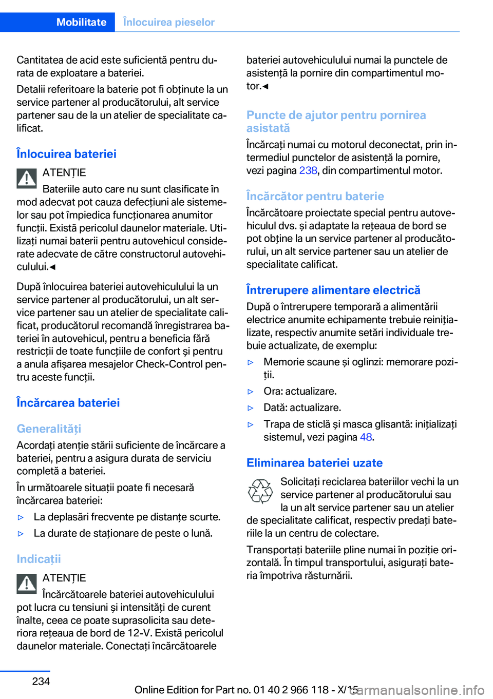 BMW 3 SERIES 2016  Ghiduri De Utilizare (in Romanian) Cantitatea de acid este suficientă pentru du‐
rata de exploatare a bateriei.
Detalii referitoare la baterie pot fi obţinute la un
service partener al producătorului, alt service
partener sau de l