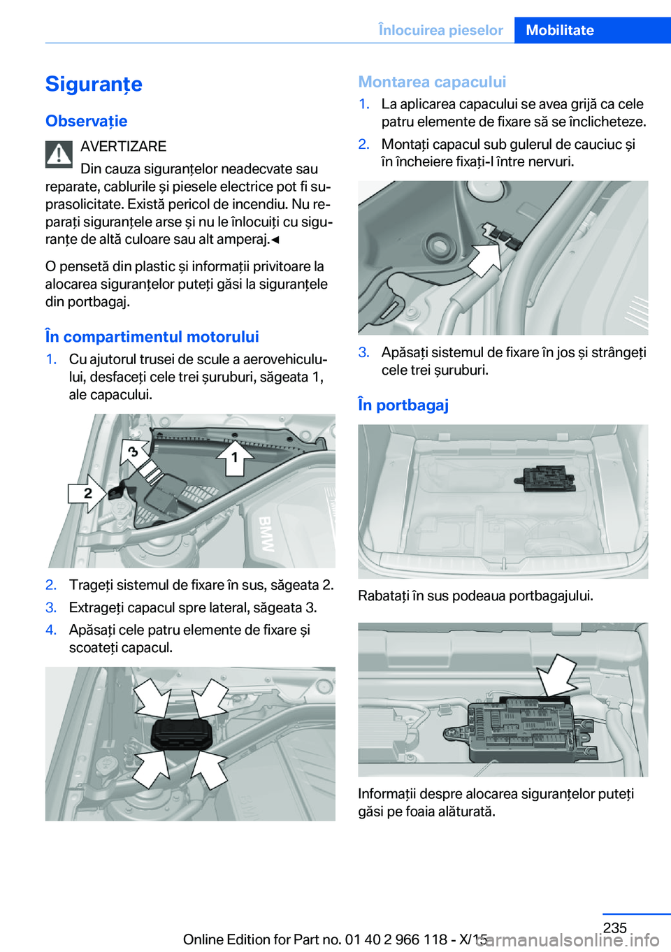 BMW 3 SERIES 2016  Ghiduri De Utilizare (in Romanian) SiguranţeObservaţie AVERTIZARE
Din cauza siguranţelor neadecvate sau
reparate, cablurile şi piesele electrice pot fi su‐
prasolicitate. Există pericol de incendiu. Nu re‐
paraţi siguranţele