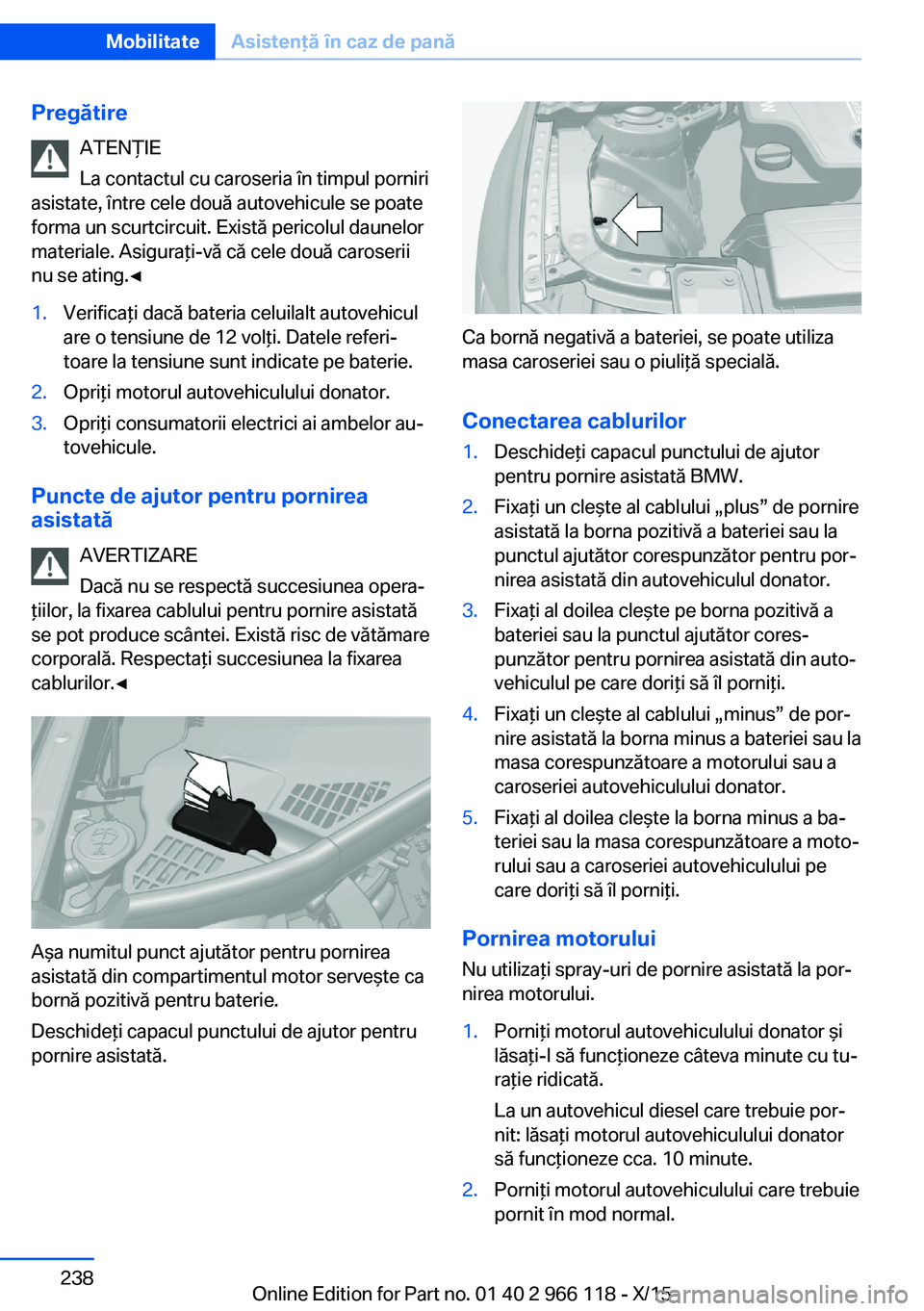 BMW 3 SERIES 2016  Ghiduri De Utilizare (in Romanian) PregătireATENŢIE
La contactul cu caroseria în timpul porniri
asistate, între cele două autovehicule se poate
forma un scurtcircuit. Există pericolul daunelor
materiale. Asiguraţi-vă că cele d
