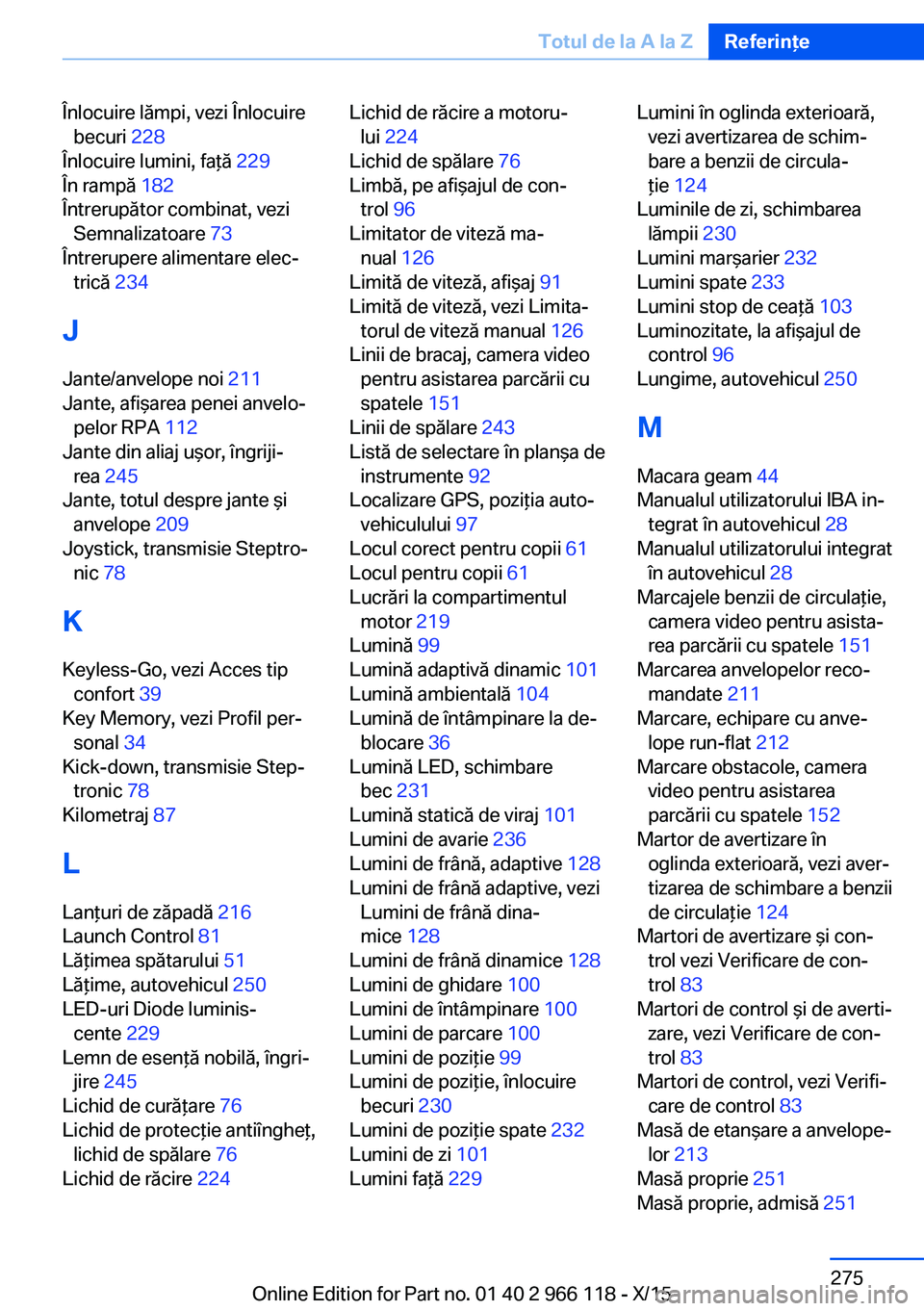 BMW 3 SERIES 2016  Ghiduri De Utilizare (in Romanian) Înlocuire lămpi, vezi Înlocuirebecuri  228 
Înlocuire lumini, faţă  229 
În rampă  182 
Întrerupător combinat, vezi Semnalizatoare  73 
Întrerupere alimentare elec‐ trică  234 
J Jante/a