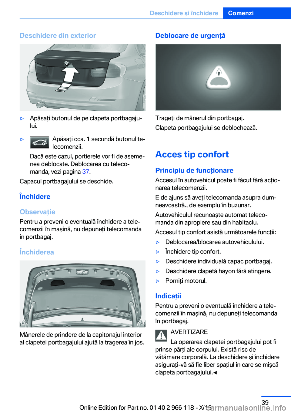 BMW 3 SERIES 2016  Ghiduri De Utilizare (in Romanian) Deschidere din exterior▷Apăsaţi butonul de pe clapeta portbagaju‐
lui.▷Apăsaţi cca. 1 secundă butonul te‐
lecomenzii.
Dacă este cazul, portierele vor fi de aseme‐
nea deblocate. Debloc