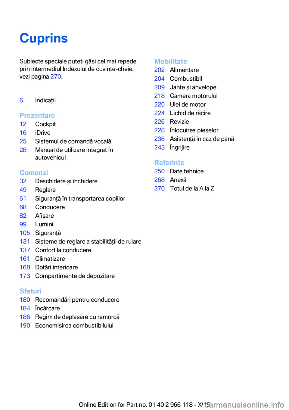 BMW 3 SERIES 2016  Ghiduri De Utilizare (in Romanian) CuprinsSubiecte speciale puteţi găsi cel mai repede
prin intermediul Indexului de cuvinte-cheie,
vezi pagina  270.6Indicaţii
Prezentare
12Cockpit16iDrive25Sistemul de comandă vocală28Manual de ut