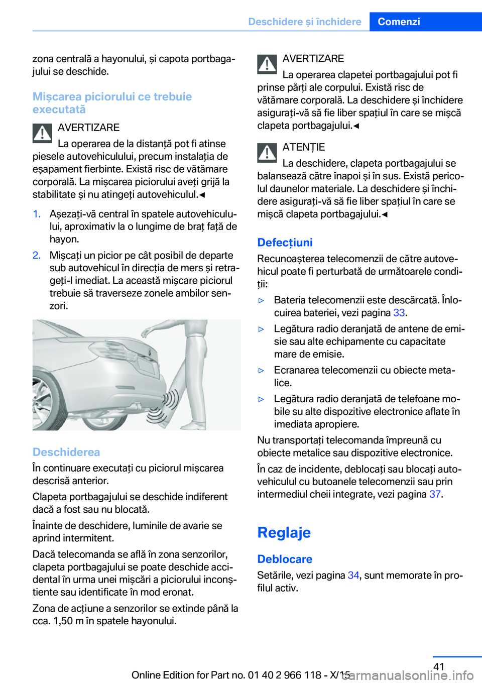 BMW 3 SERIES 2016  Ghiduri De Utilizare (in Romanian) zona centrală a hayonului, şi capota portbaga‐
jului se deschide.
Mişcarea piciorului ce trebuie
executată
AVERTIZARE
La operarea de la distanţă pot fi atinse
piesele autovehiculului, precum i