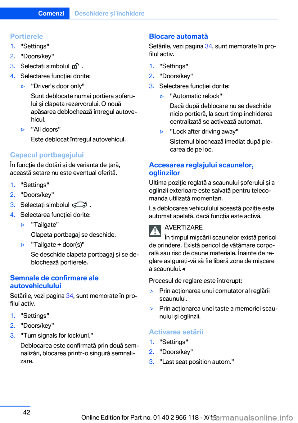 BMW 3 SERIES 2016  Ghiduri De Utilizare (in Romanian) Portierele1."Settings"2."Doors/key"3.Selectaţi simbolul    .4.Selectarea funcţiei dorite:▷"Driver's door only"
Sunt deblocate numai portiera şoferu‐
lui şi clapeta 