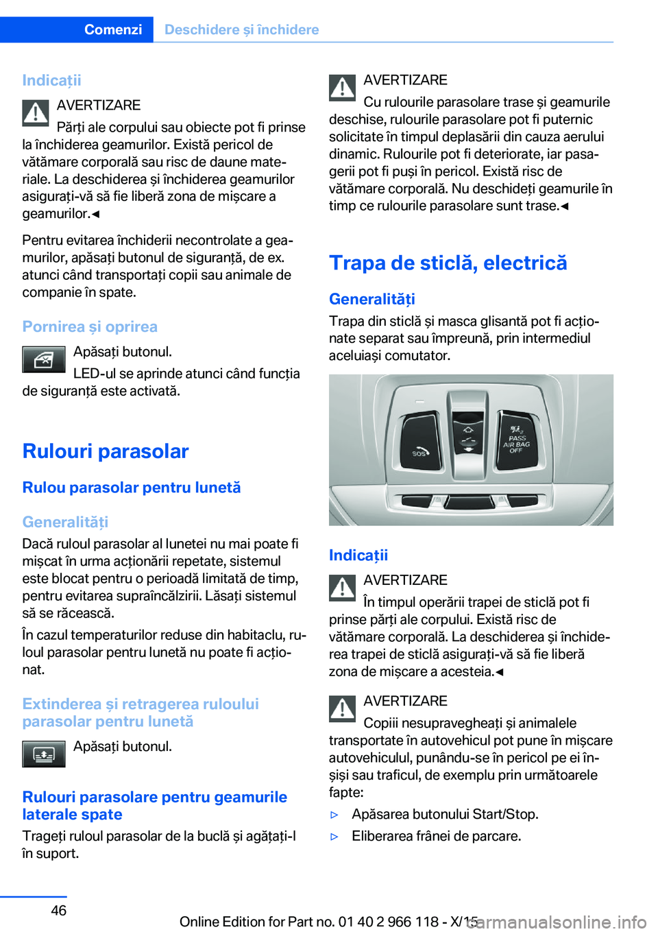 BMW 3 SERIES 2016  Ghiduri De Utilizare (in Romanian) IndicaţiiAVERTIZARE
Părţi ale corpului sau obiecte pot fi prinse
la închiderea geamurilor. Există pericol de vătămare corporală sau risc de daune mate‐
riale. La deschiderea şi închiderea 