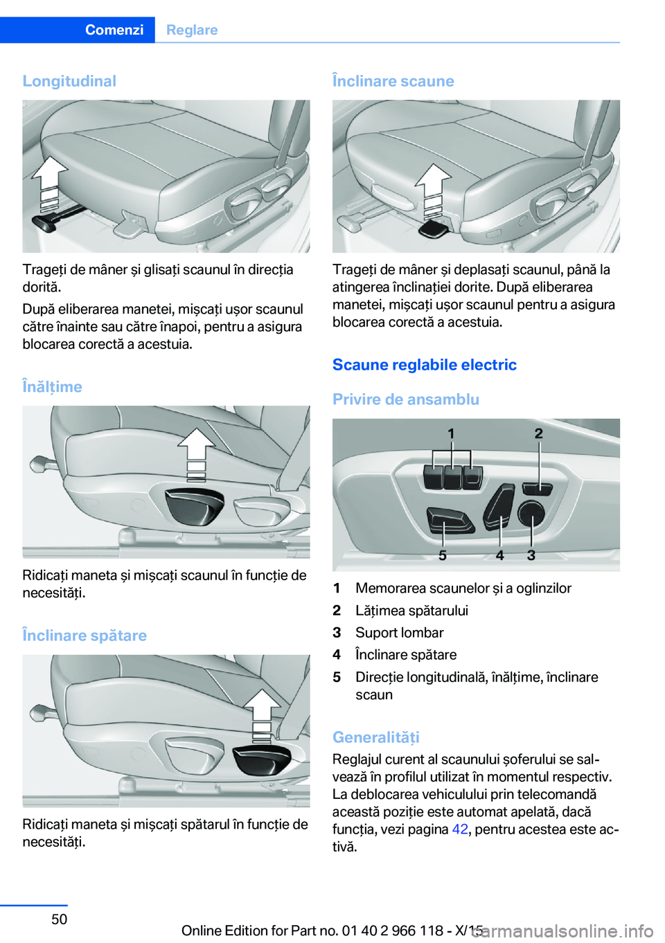 BMW 3 SERIES 2016  Ghiduri De Utilizare (in Romanian) Longitudinal
Trageţi de mâner şi glisaţi scaunul în direcţia
dorită.
După eliberarea manetei, mişcaţi uşor scaunul
către înainte sau către înapoi, pentru a asigura
blocarea corectă a a