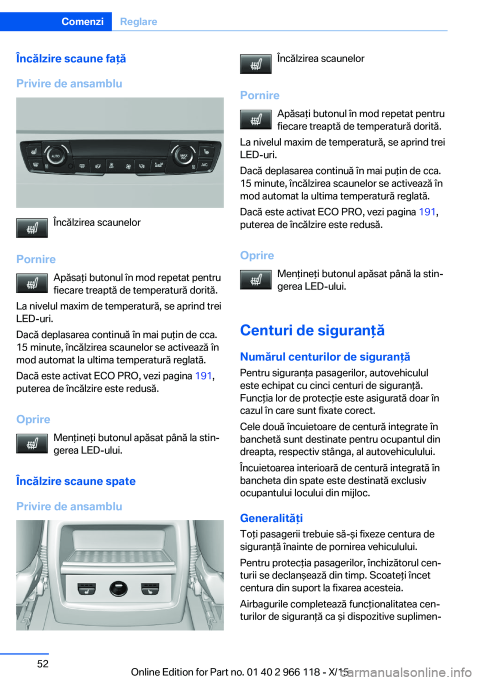 BMW 3 SERIES 2016 Ghiduri De Utilizare (in Romanian) Încălzire scaune faţă
Privire de ansamblu
Încălzirea scaunelor
Pornire Apăsaţi butonul în mod repetat pentru
fiecare treaptă de temperatură dorită.
La nivelul maxim de temperatură, se apr BMW 3 SERIES 2016 Ghiduri De Utilizare (in Romanian) Încălzire scaune faţă
Privire de ansamblu
Încălzirea scaunelor
Pornire Apăsaţi butonul în mod repetat pentru
fiecare treaptă de temperatură dorită.
La nivelul maxim de temperatură, se apr