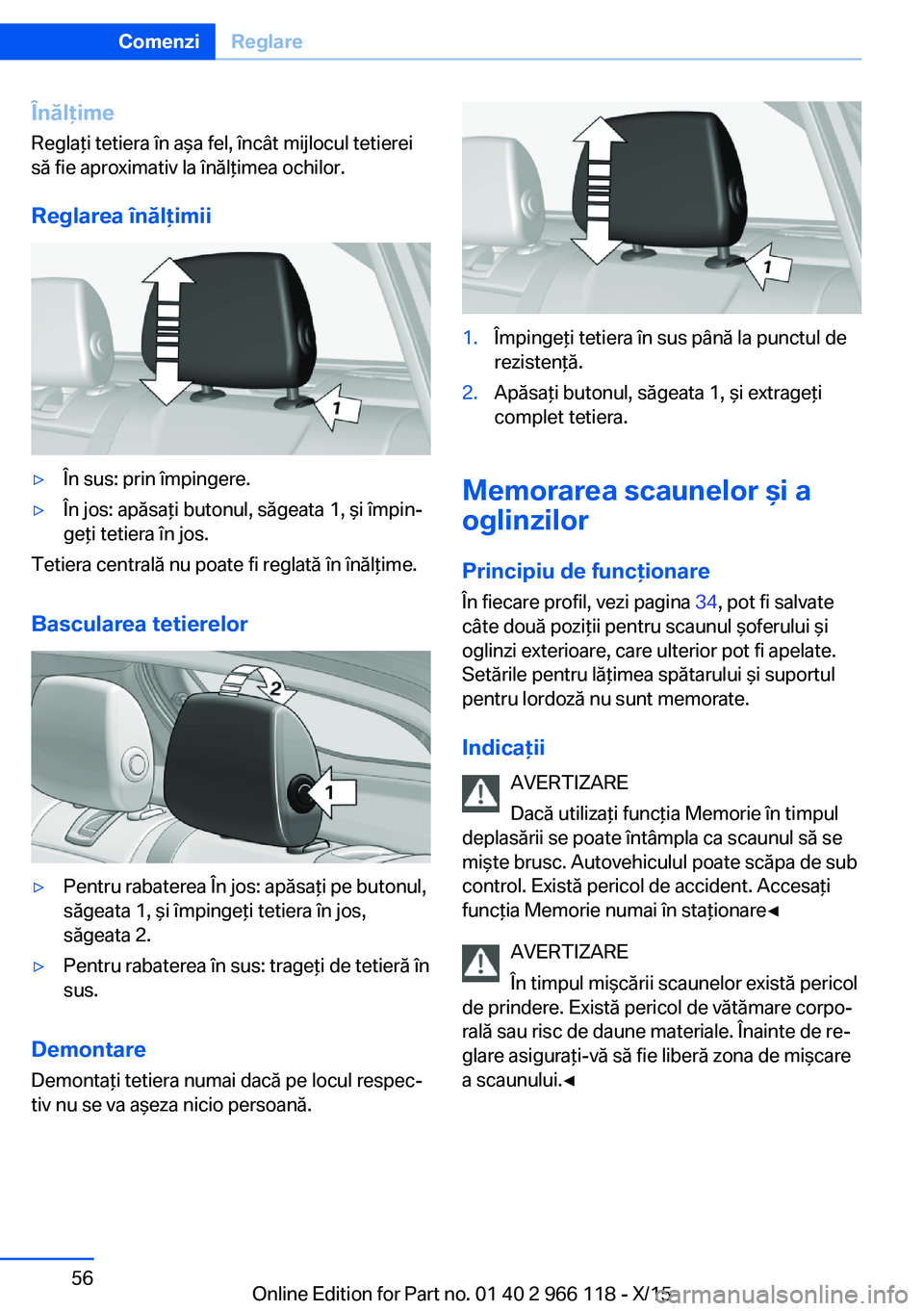 BMW 3 SERIES 2016 Ghiduri De Utilizare (in Romanian) Înălţime
Reglaţi tetiera în aşa fel, încât mijlocul tetierei
să fie aproximativ la înălţimea ochilor.
Reglarea înălţimii▷În sus: prin împingere.▷În jos: apăsaţi butonul, săgea BMW 3 SERIES 2016 Ghiduri De Utilizare (in Romanian) Înălţime
Reglaţi tetiera în aşa fel, încât mijlocul tetierei
să fie aproximativ la înălţimea ochilor.
Reglarea înălţimii▷În sus: prin împingere.▷În jos: apăsaţi butonul, săgea