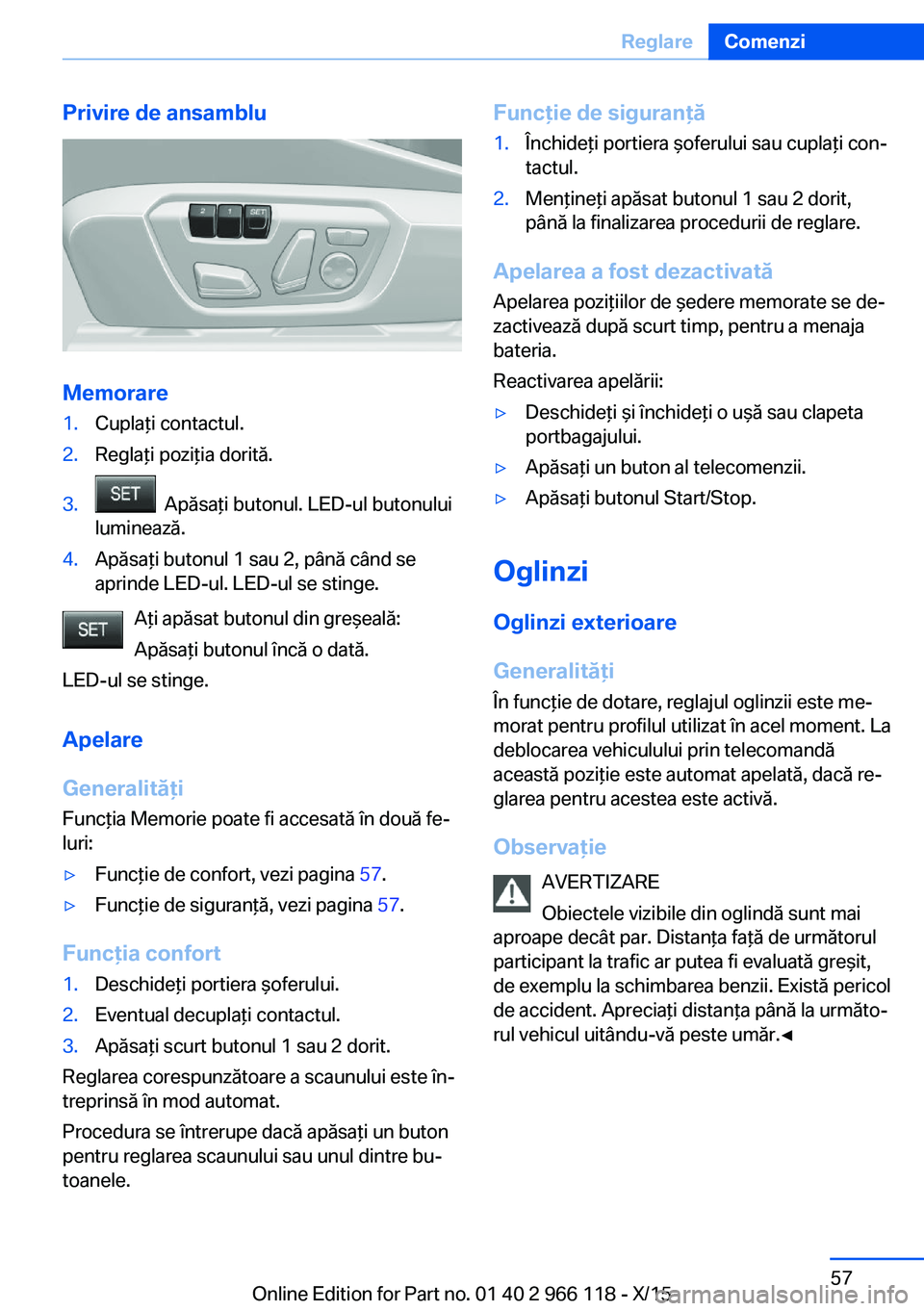 BMW 3 SERIES 2016 Ghiduri De Utilizare (in Romanian) Privire de ansamblu
Memorare
1.Cuplaţi contactul.2.Reglaţi poziţia dorită.3. Apăsaţi butonul. LED-ul butonului
luminează.4.Apăsaţi butonul 1 sau 2, până când se
aprinde LED-ul. LED-ul se BMW 3 SERIES 2016 Ghiduri De Utilizare (in Romanian) Privire de ansamblu
Memorare
1.Cuplaţi contactul.2.Reglaţi poziţia dorită.3. Apăsaţi butonul. LED-ul butonului
luminează.4.Apăsaţi butonul 1 sau 2, până când se
aprinde LED-ul. LED-ul se