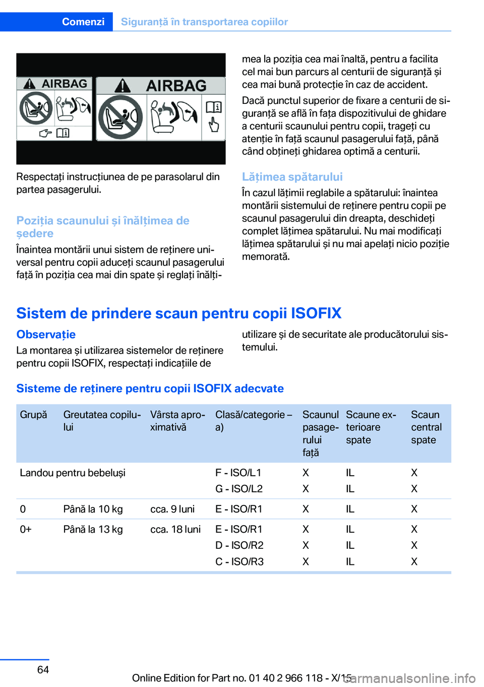 BMW 3 SERIES 2016 Ghiduri De Utilizare (in Romanian) Respectaţi instrucţiunea de pe parasolarul din
partea pasagerului.
Poziţia scaunului şi înălţimea de
şedere
Înaintea montării unui sistem de reţinere uni‐
versal pentru copii aduceţi sca BMW 3 SERIES 2016 Ghiduri De Utilizare (in Romanian) Respectaţi instrucţiunea de pe parasolarul din
partea pasagerului.
Poziţia scaunului şi înălţimea de
şedere
Înaintea montării unui sistem de reţinere uni‐
versal pentru copii aduceţi sca