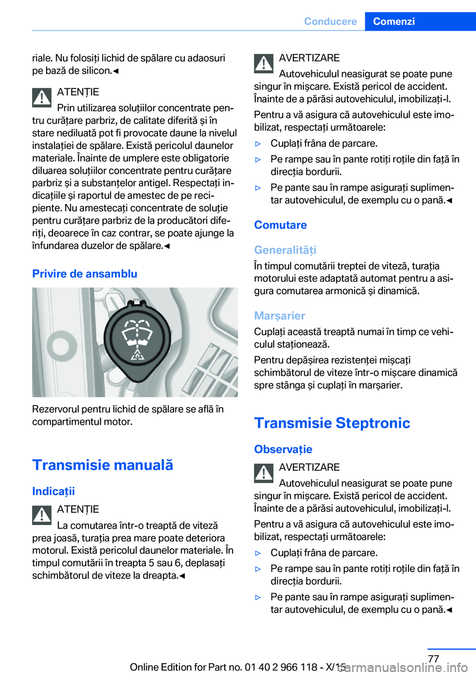 BMW 3 SERIES 2016  Ghiduri De Utilizare (in Romanian) riale. Nu folosiţi lichid de spălare cu adaosuri
pe bază de silicon.◀
ATENŢIE
Prin utilizarea soluţiilor concentrate pen‐
tru curăţare parbriz, de calitate diferită şi în
stare nediluat