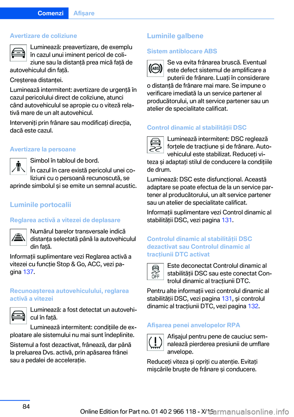 BMW 3 SERIES 2016  Ghiduri De Utilizare (in Romanian) Avertizare de coliziuneLuminează: preavertizare, de exemplu
în cazul unui iminent pericol de coli‐
ziune sau la distanţă prea mică faţă de
autovehiculul din faţă.
Creşterea distanţei.
Lum