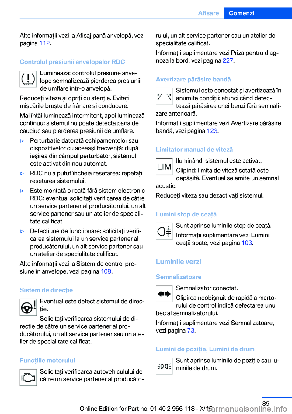 BMW 3 SERIES 2016  Ghiduri De Utilizare (in Romanian) Alte informaţii vezi la Afişaj pană anvelopă, vezi
pagina  112.
Controlul presiunii anvelopelor RDC Luminează: controlul presiune anve‐
lope semnalizează pierderea presiunii
de umflare într-o
