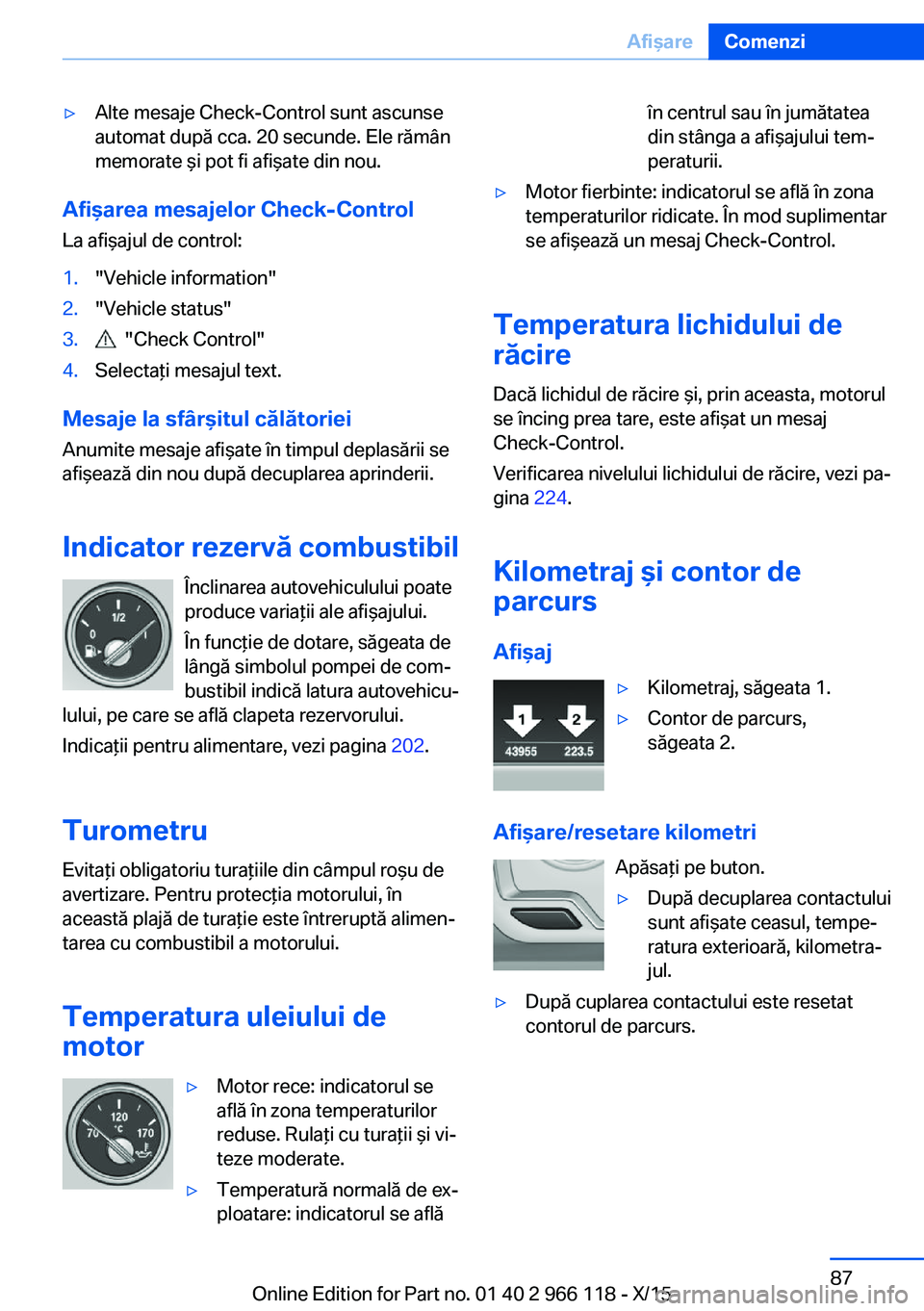 BMW 3 SERIES 2016  Ghiduri De Utilizare (in Romanian) ▷Alte mesaje Check-Control sunt ascunse
automat după cca. 20 secunde. Ele rămân
memorate şi pot fi afişate din nou.
Afişarea mesajelor Check-Control
La afişajul de control:
1."Vehicle inf