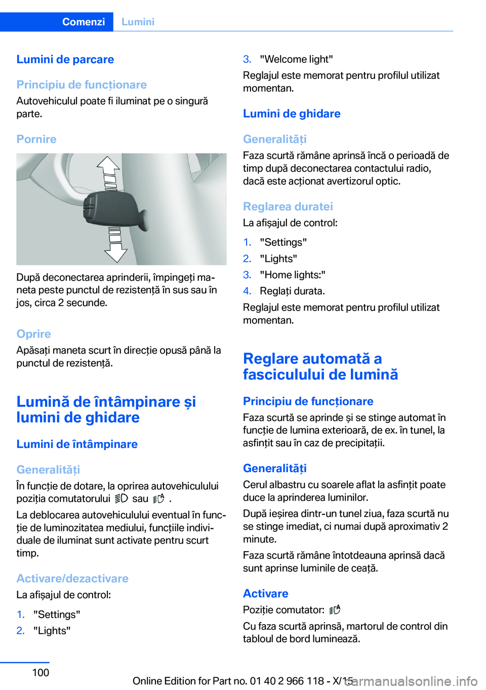 BMW 3 SERIES 2016  Ghiduri De Utilizare (in Romanian) Lumini de parcare
Principiu de funcţionare Autovehiculul poate fi iluminat pe o singură
parte.
Pornire
După deconectarea aprinderii, împingeţi ma‐
neta peste punctul de rezistenţă în sus sau