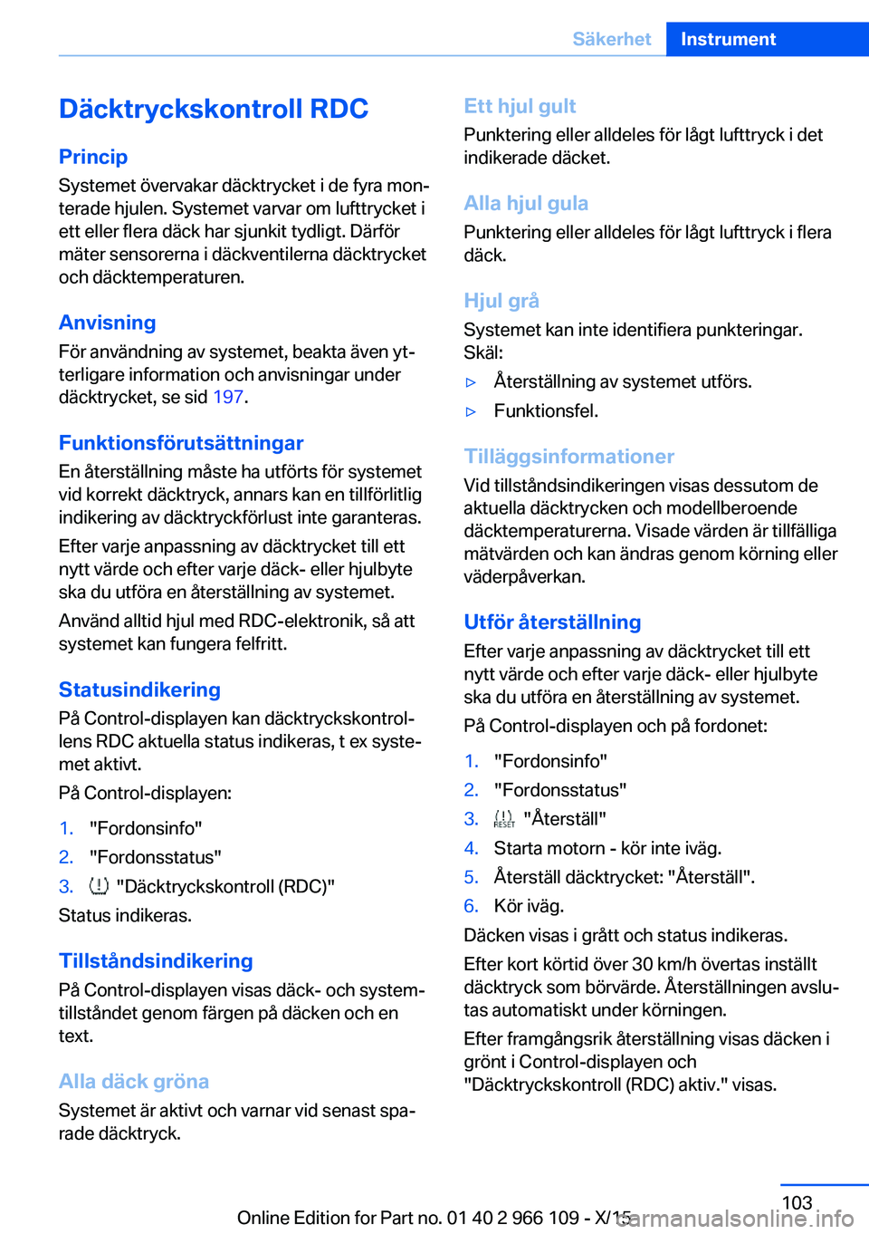 BMW 3 SERIES 2016  InstruktionsbÖcker (in Swedish) Däcktryckskontroll RDCPrincip
Systemet övervakar däcktrycket i de fyra mon‐
terade hjulen. Systemet varvar om lufttrycket i
ett eller flera däck har sjunkit tydligt. Därför
mäter sensorerna i
