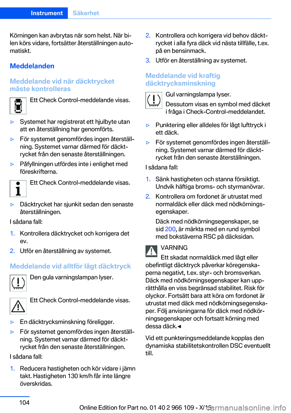 BMW 3 SERIES 2016  InstruktionsbÖcker (in Swedish) Körningen kan avbrytas när som helst. När bi‐
len körs vidare, fortsätter återställningen auto‐
matiskt.
Meddelanden
Meddelande vid när däcktrycket
måste kontrolleras
Ett Check Control-m