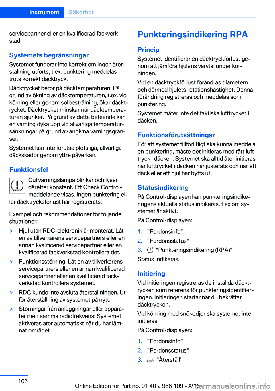 BMW 3 SERIES 2016  InstruktionsbÖcker (in Swedish) servicepartner eller en kvalificerad fackverk‐
stad.
Systemets begränsningar
Systemet fungerar inte korrekt om ingen åter‐
ställning utförts, t.ex. punktering meddelas
trots korrekt däcktryck