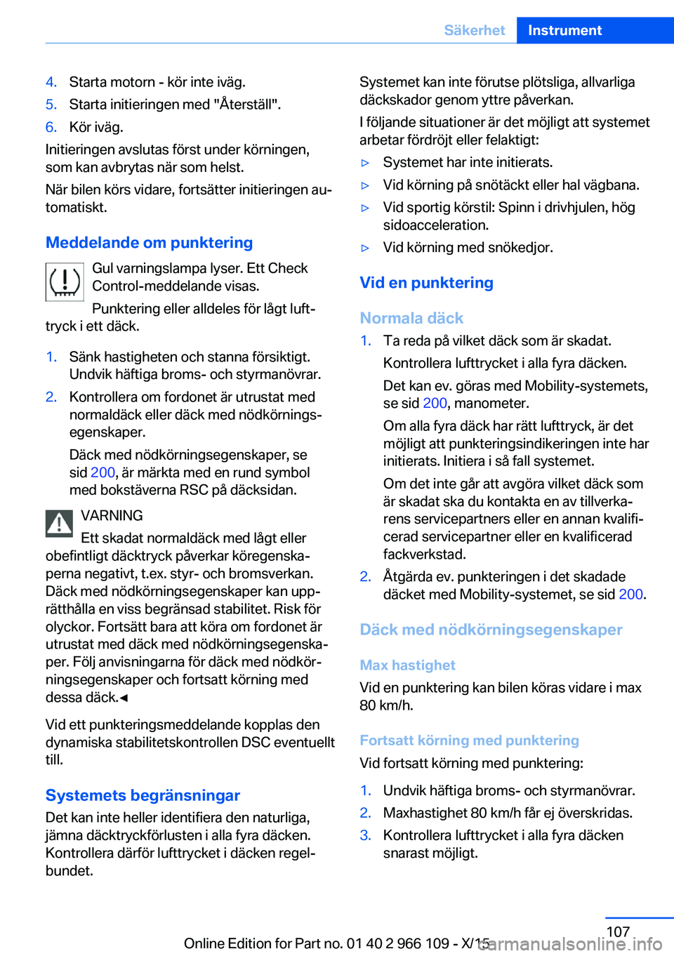 BMW 3 SERIES 2016  InstruktionsbÖcker (in Swedish) 4.Starta motorn - kör inte iväg.5.Starta initieringen med "Återställ".6.Kör iväg.
Initieringen avslutas först under körningen,
som kan avbrytas när som helst.
När bilen körs vidare,