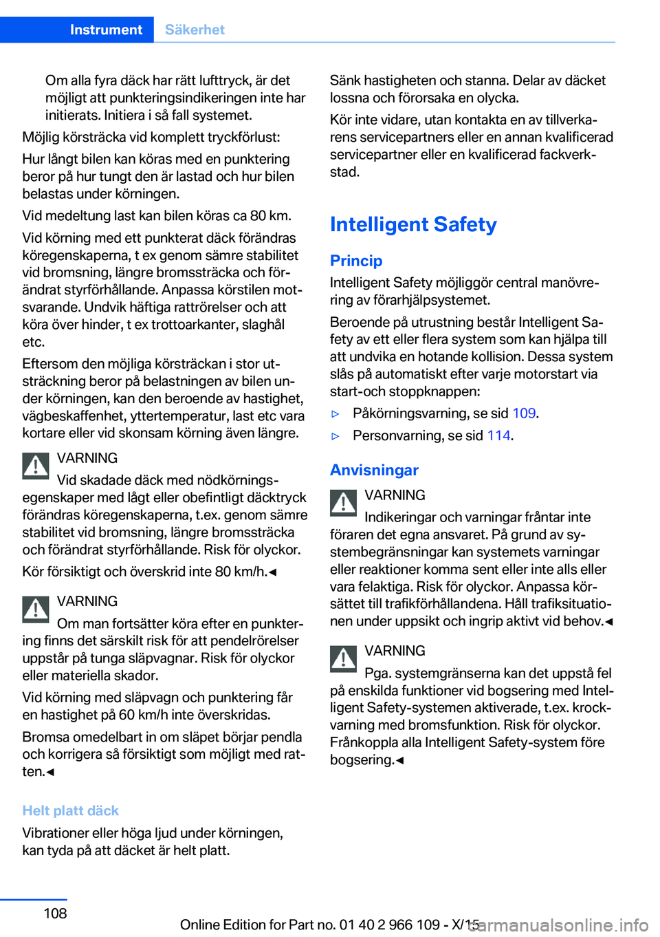 BMW 3 SERIES 2016  InstruktionsbÖcker (in Swedish) Om alla fyra däck har rätt lufttryck, är det
möjligt att punkteringsindikeringen inte har
initierats. Initiera i så fall systemet.
Möjlig körsträcka vid komplett tryckförlust:
Hur långt bile