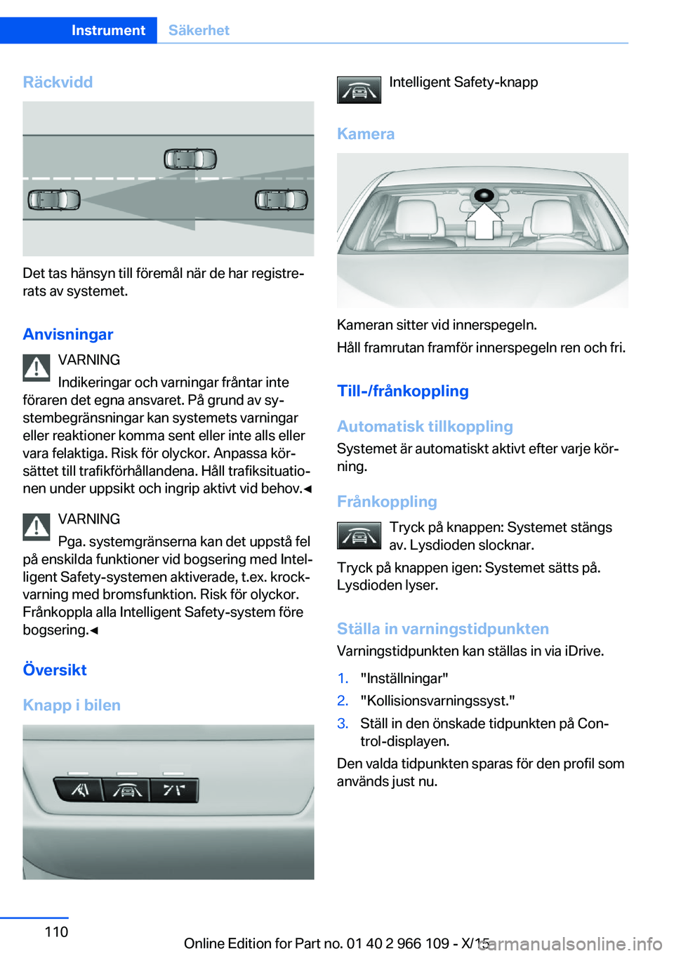 BMW 3 SERIES 2016  InstruktionsbÖcker (in Swedish) Räckvidd
Det tas hänsyn till föremål när de har registre‐
rats av systemet.
Anvisningar VARNING
Indikeringar och varningar fråntar inte
föraren det egna ansvaret. På grund av sy‐
stembegr