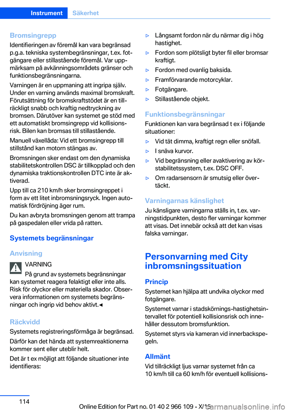 BMW 3 SERIES 2016 InstruktionsbÖcker (in Swedish) BromsingreppIdentifieringen av föremål kan vara begränsadp.g.a. tekniska systembegränsningar, t.ex. fot‐
gängare eller stillastående föremål. Var upp‐
märksam på avkänningsområdets gr BMW 3 SERIES 2016 InstruktionsbÖcker (in Swedish) BromsingreppIdentifieringen av föremål kan vara begränsadp.g.a. tekniska systembegränsningar, t.ex. fot‐
gängare eller stillastående föremål. Var upp‐
märksam på avkänningsområdets gr