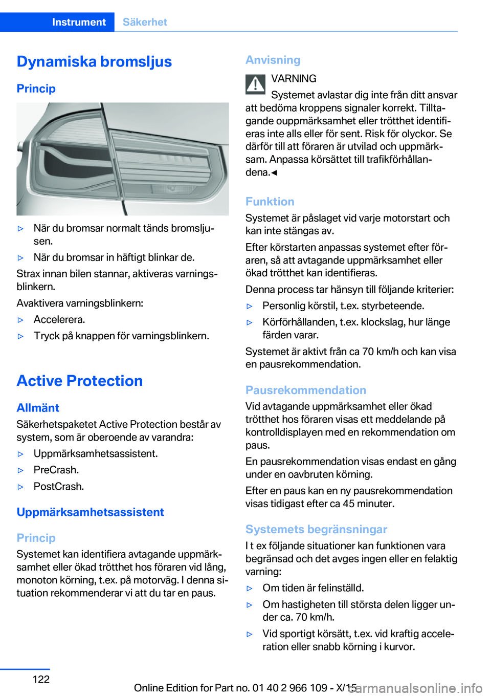 BMW 3 SERIES 2016  InstruktionsbÖcker (in Swedish) Dynamiska bromsljusPrincip▷När du bromsar normalt tänds bromslju‐
sen.▷När du bromsar in häftigt blinkar de.
Strax innan bilen stannar, aktiveras varnings‐
blinkern.
Avaktivera varningsbli