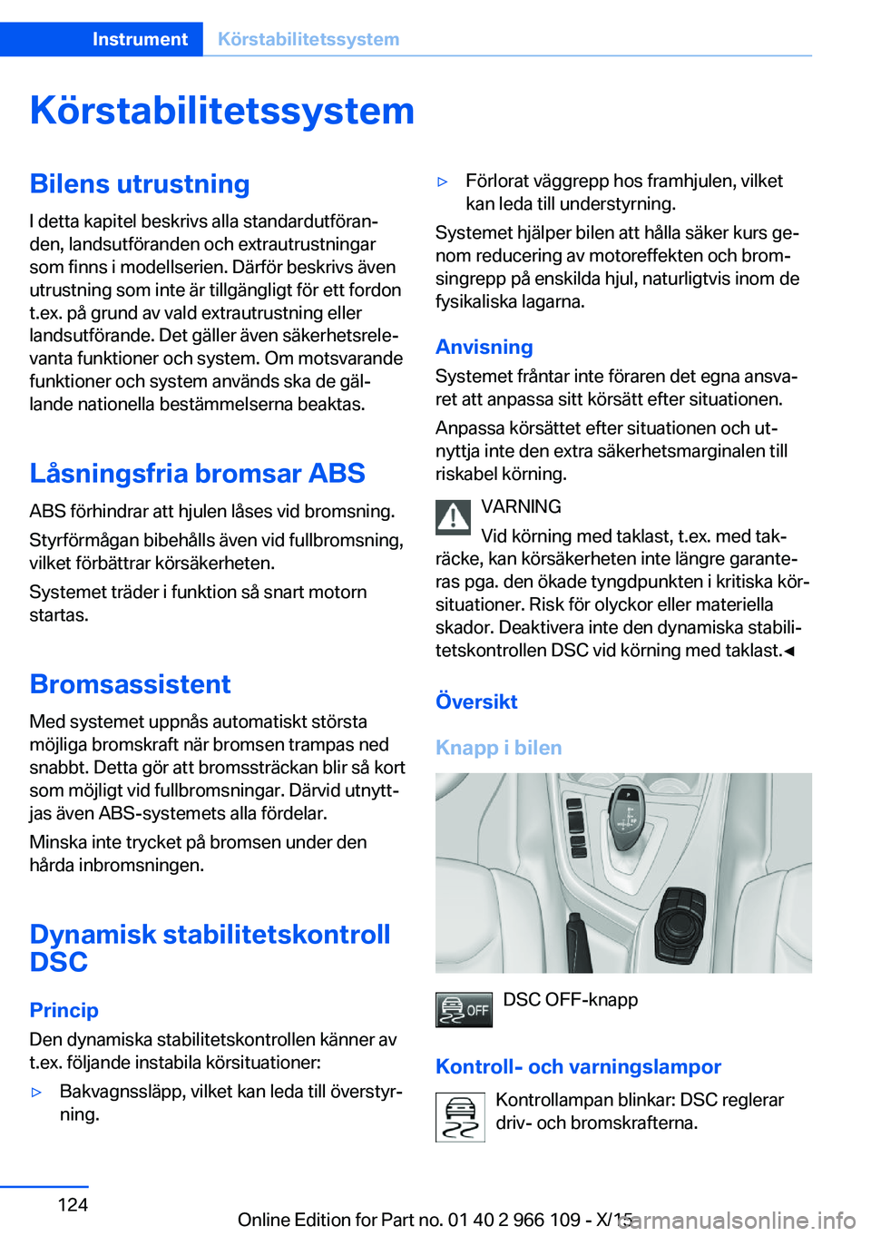 BMW 3 SERIES 2016  InstruktionsbÖcker (in Swedish) KörstabilitetssystemBilens utrustning
I detta kapitel beskrivs alla standardutföran‐
den, landsutföranden och extrautrustningar
som finns i modellserien. Därför beskrivs även
utrustning som in