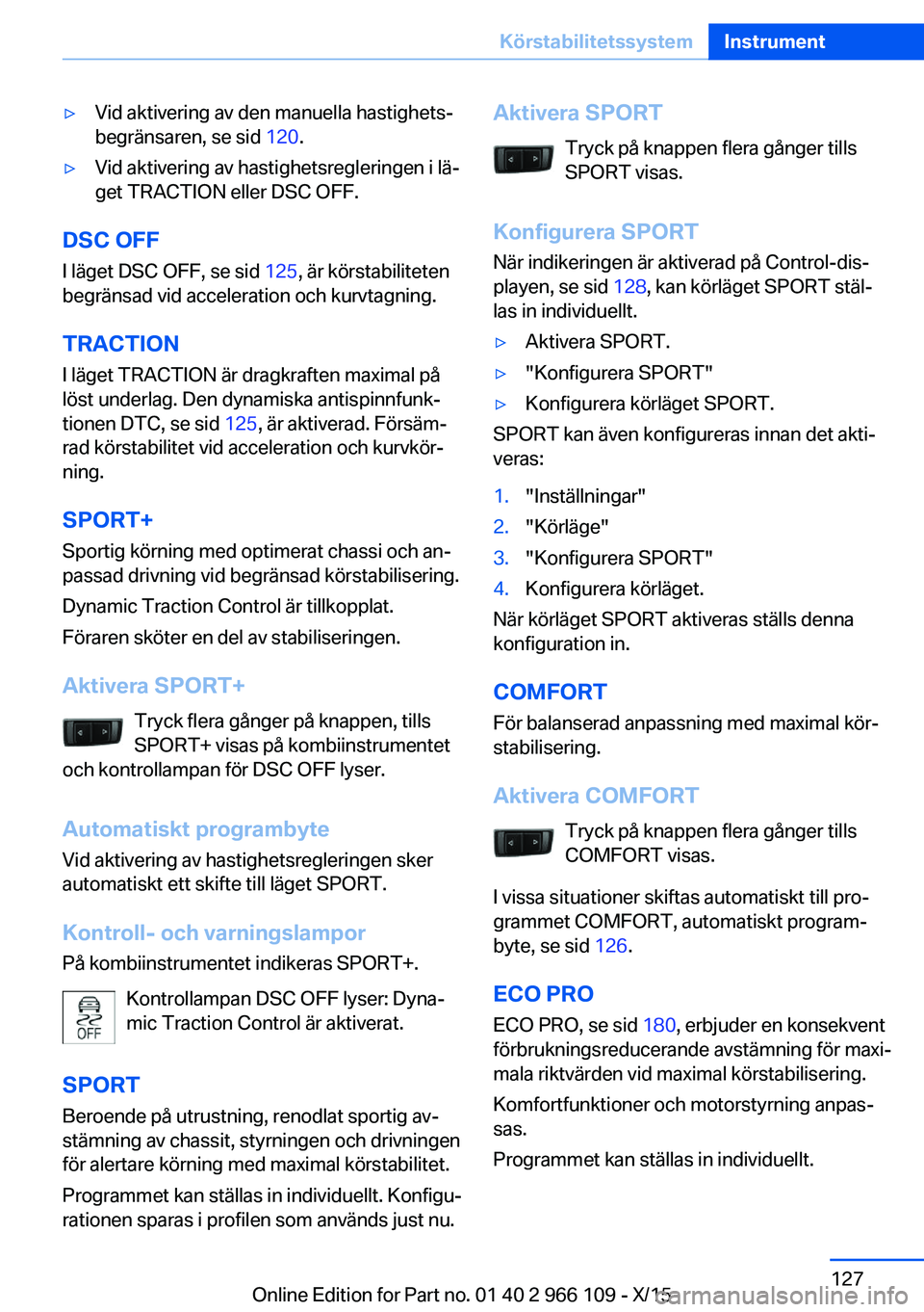 BMW 3 SERIES 2016  InstruktionsbÖcker (in Swedish) ▷Vid aktivering av den manuella hastighets‐
begränsaren, se sid  120.▷Vid aktivering av hastighetsregleringen i lä‐
get TRACTION eller DSC OFF.
DSC OFF
I läget DSC OFF, se sid  125, är kö