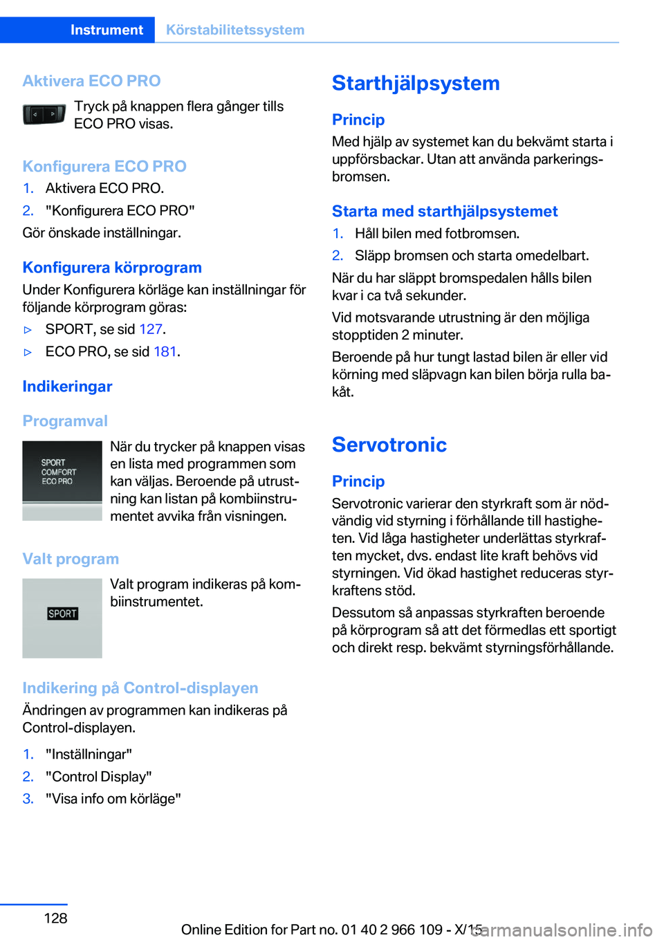 BMW 3 SERIES 2016  InstruktionsbÖcker (in Swedish) Aktivera ECO PROTryck på knappen flera gånger tills
ECO PRO visas.
Konfigurera ECO PRO1.Aktivera ECO PRO.2."Konfigurera ECO PRO"
Gör önskade inställningar.
Konfigurera körprogram Under K