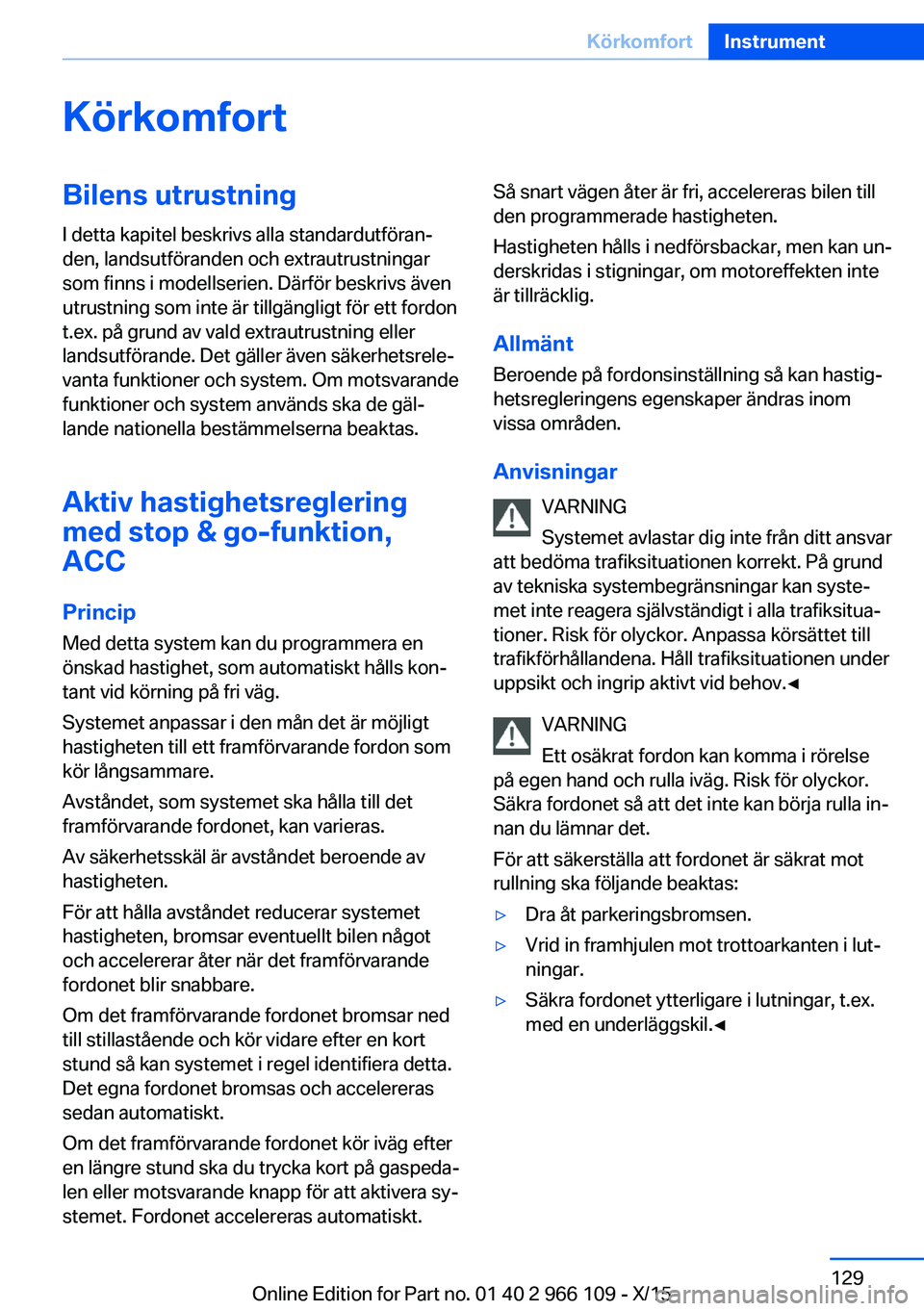 BMW 3 SERIES 2016  InstruktionsbÖcker (in Swedish) KörkomfortBilens utrustning
I detta kapitel beskrivs alla standardutföran‐
den, landsutföranden och extrautrustningar
som finns i modellserien. Därför beskrivs även
utrustning som inte är til