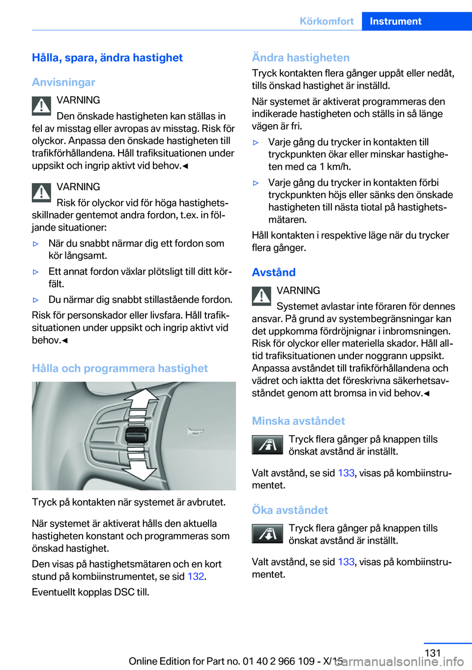 BMW 3 SERIES 2016  InstruktionsbÖcker (in Swedish) Hålla, spara, ändra hastighet
Anvisningar VARNING
Den önskade hastigheten kan ställas in
fel av misstag eller avropas av misstag. Risk för
olyckor. Anpassa den önskade hastigheten till
trafikfö