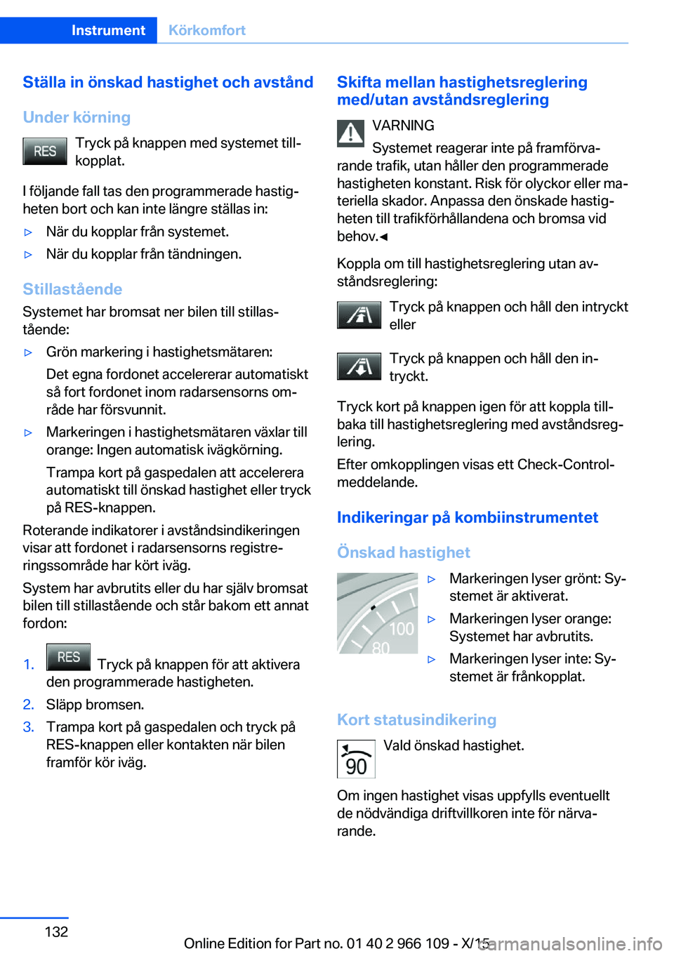 BMW 3 SERIES 2016  InstruktionsbÖcker (in Swedish) Ställa in önskad hastighet och avstånd
Under körning Tryck på knappen med systemet till‐
kopplat.
I följande fall tas den programmerade hastig‐
heten bort och kan inte längre ställas in: