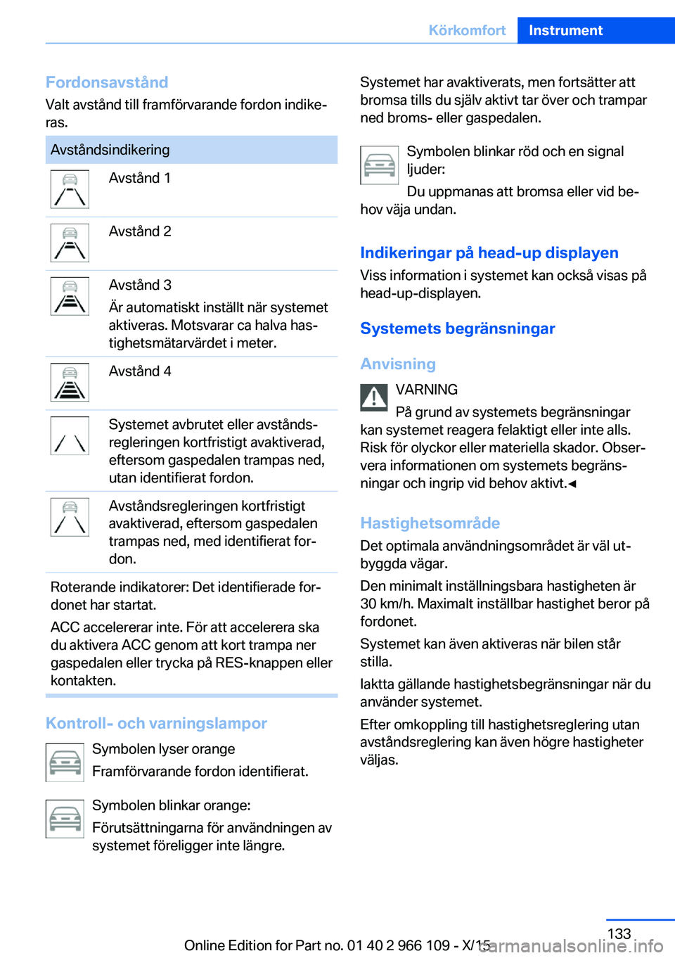 BMW 3 SERIES 2016  InstruktionsbÖcker (in Swedish) Fordonsavstånd
Valt avstånd till framförvarande fordon indike‐
ras.AvståndsindikeringAvstånd 1Avstånd 2Avstånd 3
Är automatiskt inställt när systemet
aktiveras. Motsvarar ca halva has‐
t